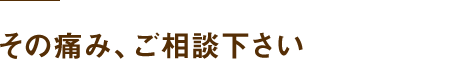 その痛み、ご相談下さい